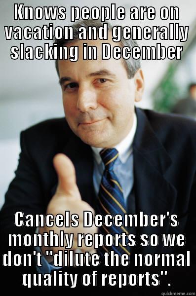 KNOWS PEOPLE ARE ON VACATION AND GENERALLY SLACKING IN DECEMBER CANCELS DECEMBER'S MONTHLY REPORTS SO WE DON'T 
