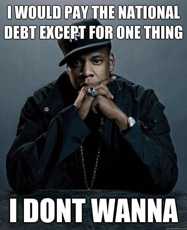 I would pay the national debt except for one thing i dont wanna  Jay Z Problems