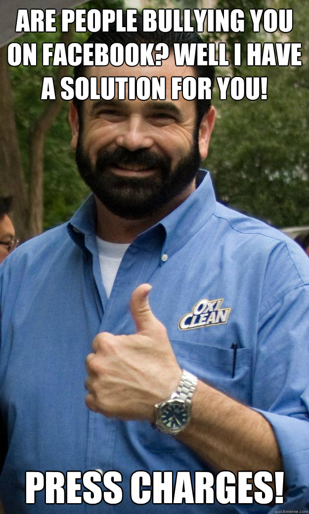 Are people bullying you on facebook? Well i have a solution for you! PRESS CHARGES!  Billy Mays