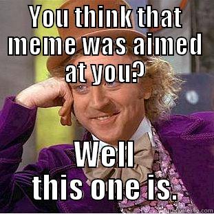 YOU THINK THAT MEME WAS AIMED AT YOU? WELL THIS ONE IS. Condescending Wonka
