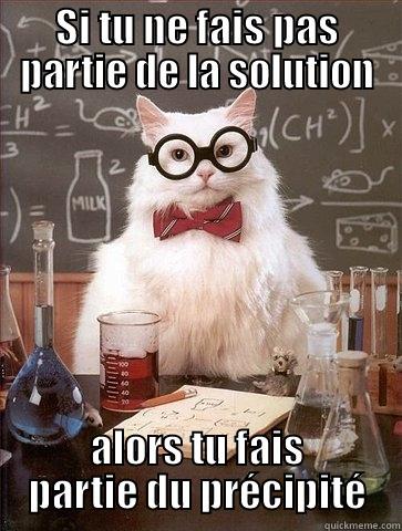 SI TU NE FAIS PAS PARTIE DE LA SOLUTION ALORS TU FAIS PARTIE DU PRÉCIPITÉ Chemistry Cat