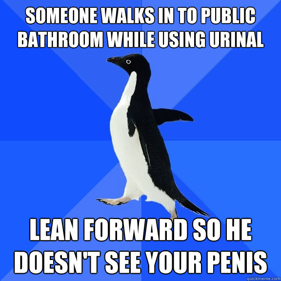 someone walks in to public bathroom while using urinal lean forward so he doesn't see your penis  Socially Awkward Penguin