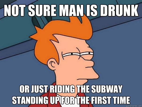 not sure man is drunk Or just riding the subway standing up for the first time  Futurama Fry