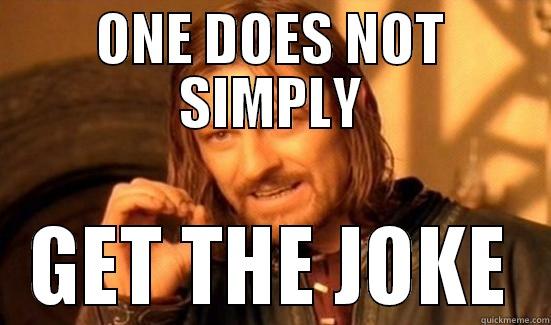 ONE DOES NOT SIMPLY GET THE JOKE Boromir