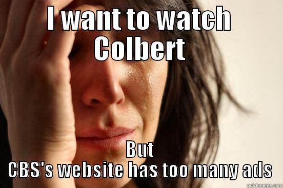 I WANT TO WATCH COLBERT BUT CBS'S WEBSITE HAS TOO MANY ADS First World Problems