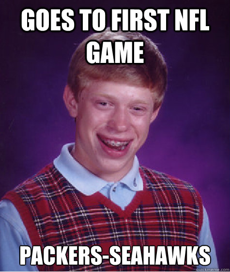 Goes to first Nfl game packers-seahawks   Bad Luck Brian