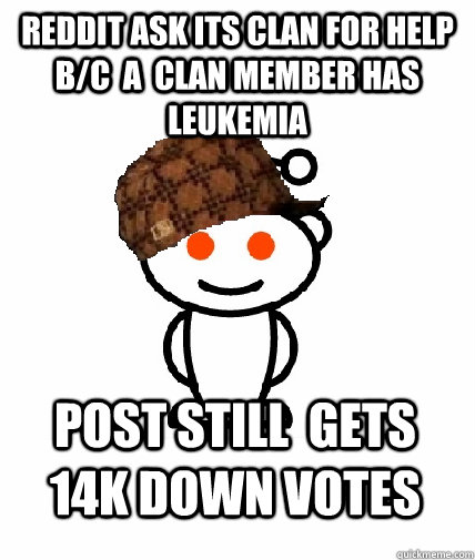 Reddit ask its clan for help  b/c  a  clan member has leukemia post still  gets 14k down votes  Scumbag Reddit