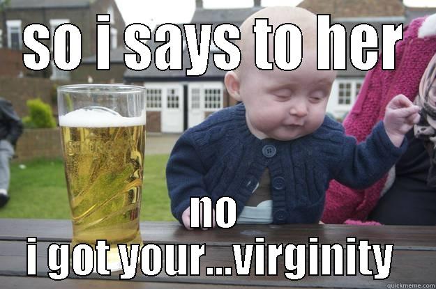 SO I SAYS TO HER NO I GOT YOUR...VIRGINITY  drunk baby