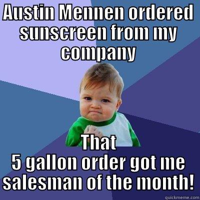 AUSTIN MENNEN ORDERED SUNSCREEN FROM MY COMPANY THAT 5 GALLON ORDER GOT ME SALESMAN OF THE MONTH! Success Kid
