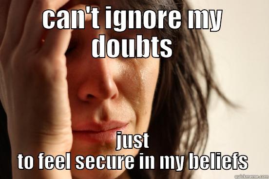 CAN'T IGNORE MY DOUBTS JUST TO FEEL SECURE IN MY BELIEFS First World Problems