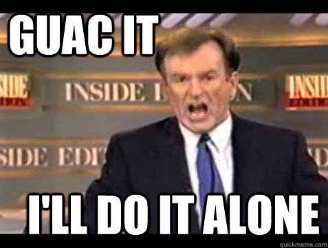 GUAC IT I'LL DO IT ALONE  Fuck it