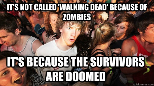 it's not called 'walking dead' because of zombies it's because the survivors are doomed   Sudden Clarity Clarence
