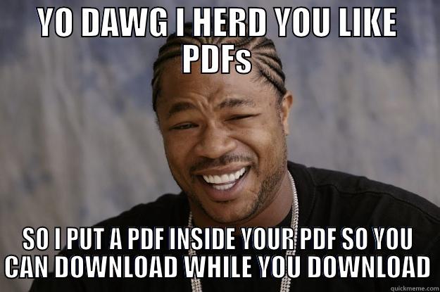 I just found out you can attach a pdf into a pdf … MIND BLOWN! - YO DAWG I HERD YOU LIKE PDFS SO I PUT A PDF INSIDE YOUR PDF SO YOU CAN DOWNLOAD WHILE YOU DOWNLOAD Xzibit meme