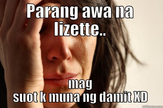 PARANG AWA NA LIZETTE.. MAG SUOT K MUNA NG DAMIT XD First World Problems