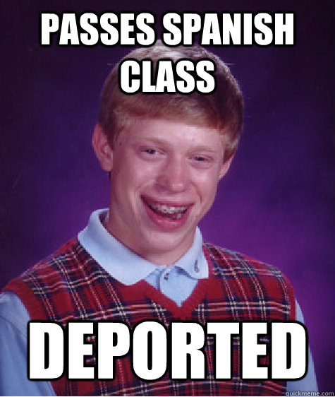 passes spanish class  deported  Bad Luck Brian