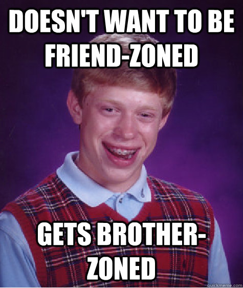 Doesn't want to be friend-zoned Gets brother-zoned - Doesn't want to be friend-zoned Gets brother-zoned  Bad Luck Brian