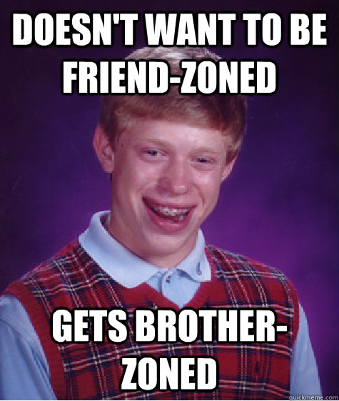 Doesn't want to be friend-zoned Gets brother-zoned  Bad Luck Brian