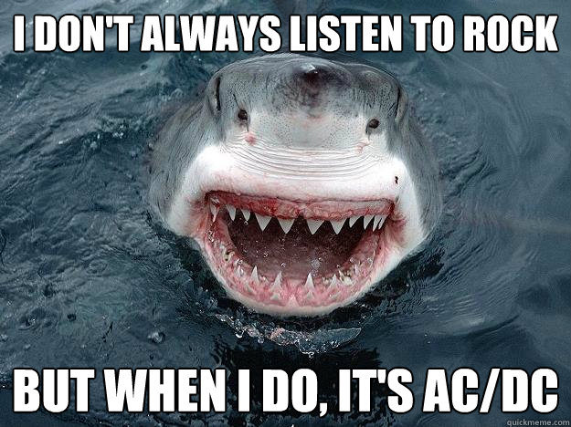I don't always listen to rock but when i do, it's ac/dc  