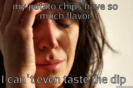 MY POTATO CHIPS HAVE SO MUCH FLAVOR  I CAN'T EVEN TASTE THE DIP  First World Problems