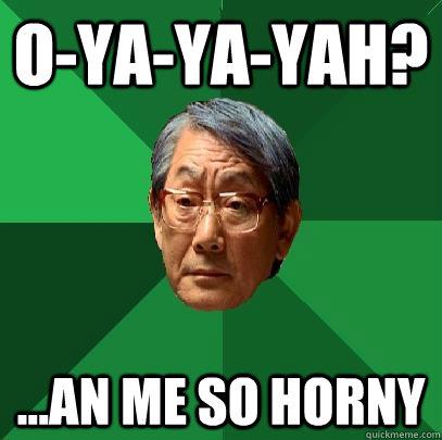 O-YA-ya-yah? ...an me so horny - O-YA-ya-yah? ...an me so horny  High Expectations Asian Father