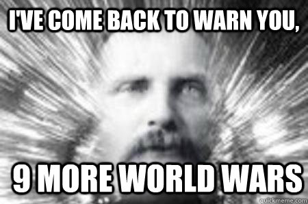 I've come back to warn you, 9 more world wars  