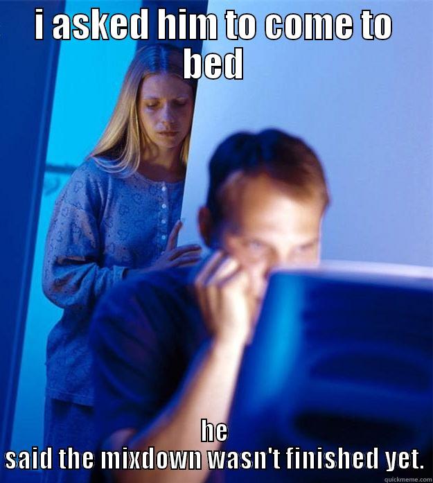 I ASKED HIM TO COME TO BED HE SAID THE MIXDOWN WASN'T FINISHED YET. Redditors Wife