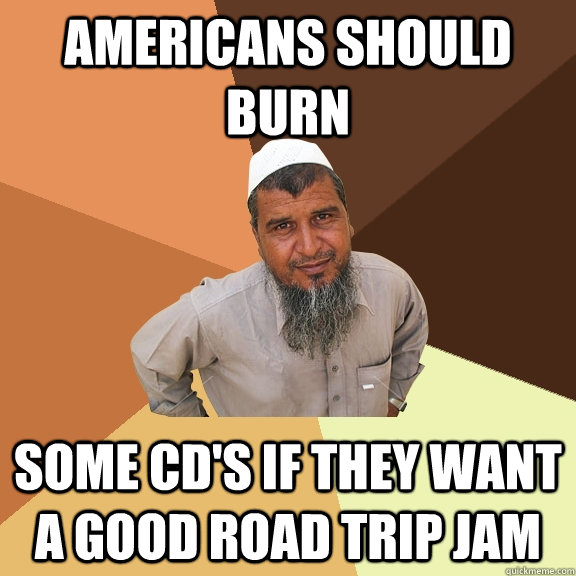 Americans should burn some CD's if they want a good road trip jam - Americans should burn some CD's if they want a good road trip jam  Ordinary Muslim Man