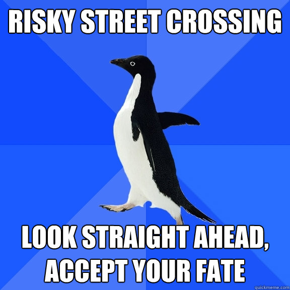 risky street crossing look straight ahead, accept your fate  Socially Awkward Penguin