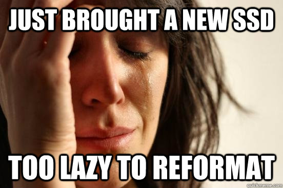 Just brought a new SSD Too lazy to reformat  First World Problems