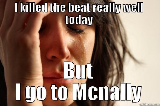I KILLED THE BEAT REALLY WELL TODAY BUT I GO TO MCNALLY First World Problems