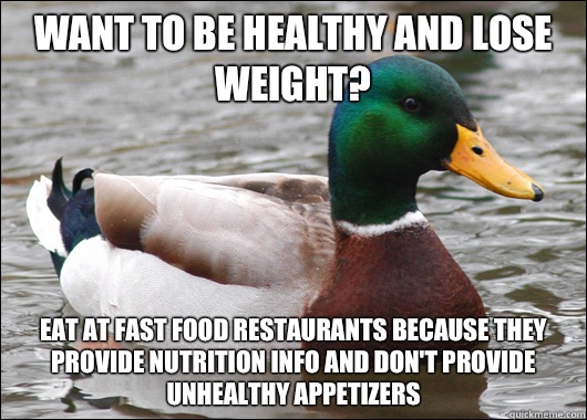 Want to be healthy and lose weight? Eat at fast food restaurants because they provide nutrition info and don't provide unhealthy appetizers  Actual Advice Mallard