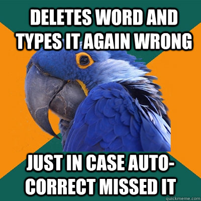 Deletes word and types it again wrong Just in case auto-correct missed it  ParanoidParrot