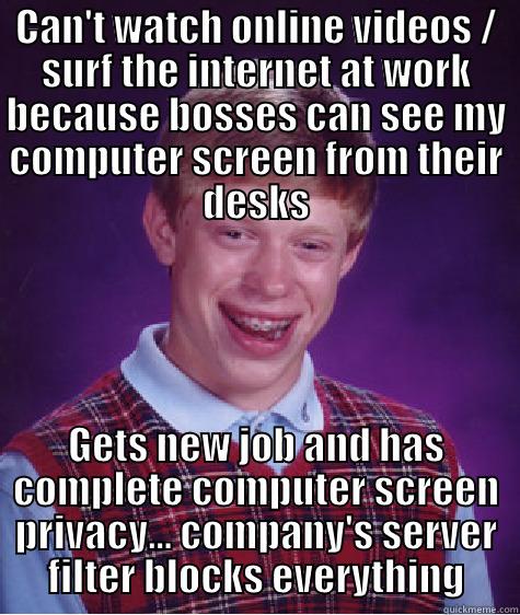 CAN'T WATCH ONLINE VIDEOS / SURF THE INTERNET AT WORK BECAUSE BOSSES CAN SEE MY COMPUTER SCREEN FROM THEIR DESKS GETS NEW JOB AND HAS COMPLETE COMPUTER SCREEN PRIVACY... COMPANY'S SERVER FILTER BLOCKS EVERYTHING Bad Luck Brian