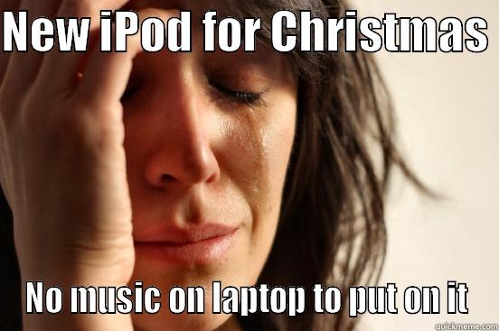 NEW IPOD FOR CHRISTMAS  NO MUSIC ON LAPTOP TO PUT ON IT First World Problems