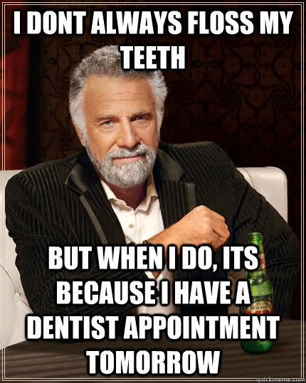 I dont always floss my teeth but when i do, Its because i have a dentist appointment tomorrow - I dont always floss my teeth but when i do, Its because i have a dentist appointment tomorrow  The Most Interesting Man In The World