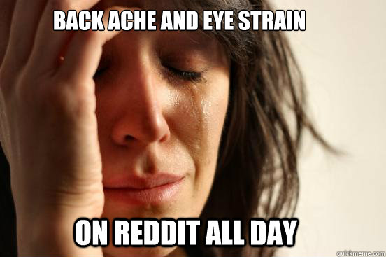 BACK ACHE AND EYE STRAIN ON REDDIT ALL DAY  First World Problems