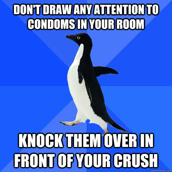 Don't draw any attention to condoms in your room Knock them over in front of your crush  Socially Awkward Penguin