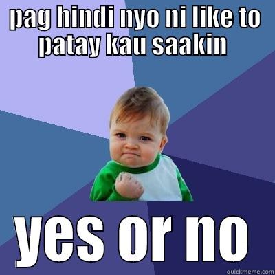 PAG HINDI NYO NI LIKE TO PATAY KAU SAAKIN  YES OR NO Success Kid