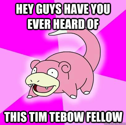 hey guys have you ever heard of  this tim tebow fellow  Slowpoke