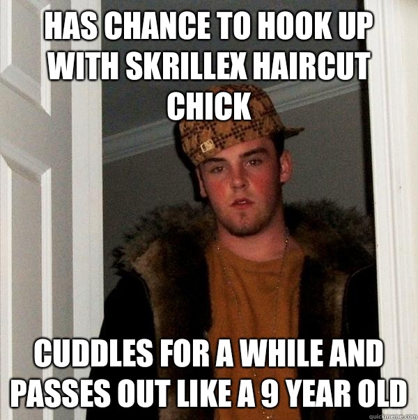 Has chance to hook up with Skrillex haircut chick Cuddles for a while and passes out like a 9 year old - Has chance to hook up with Skrillex haircut chick Cuddles for a while and passes out like a 9 year old  Scumbag Steve