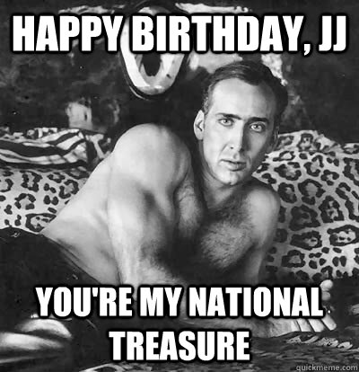 Happy Birthday, JJ You're MY national treasure  Happy Birthday Nick Cage