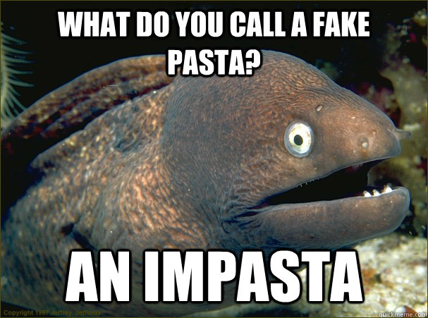 What do you call a fake pasta? An impasta  Bad Joke Eel