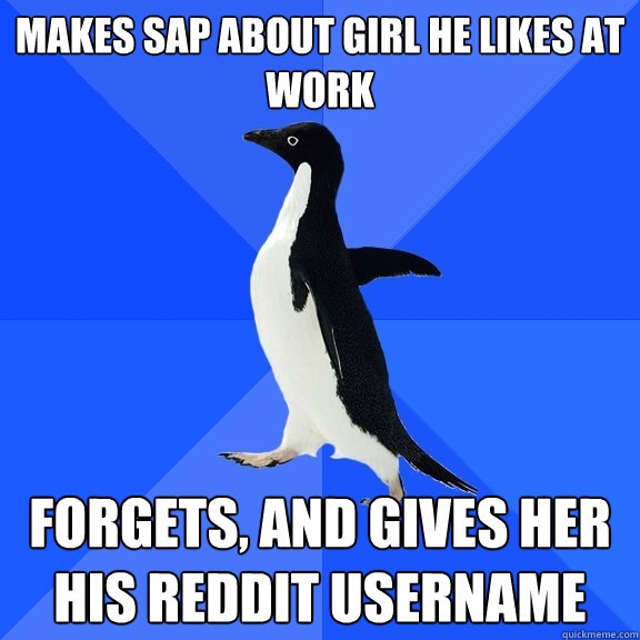 makes sap about girl he likes at work forgets, and gives her his reddit username  Socially Awkward Penguin