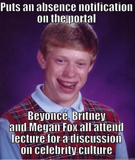 PUTS AN ABSENCE NOTIFICATION ON THE PORTAL BEYONCE, BRITNEY AND MEGAN FOX ALL ATTEND LECTURE FOR A DISCUSSION ON CELEBRITY CULTURE Bad Luck Brian