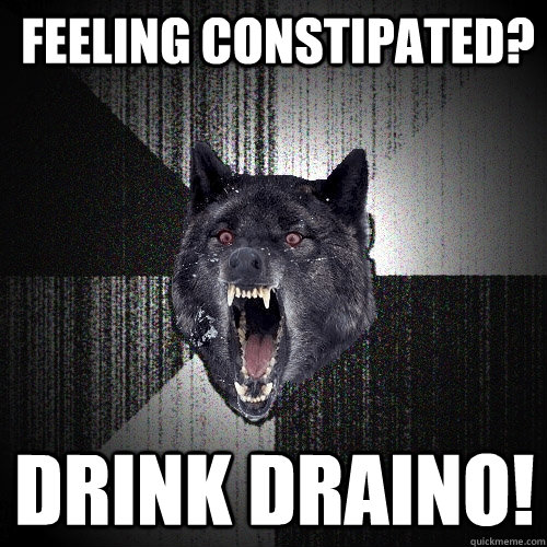 Feeling constipated? Drink Draino!  Insanity Wolf
