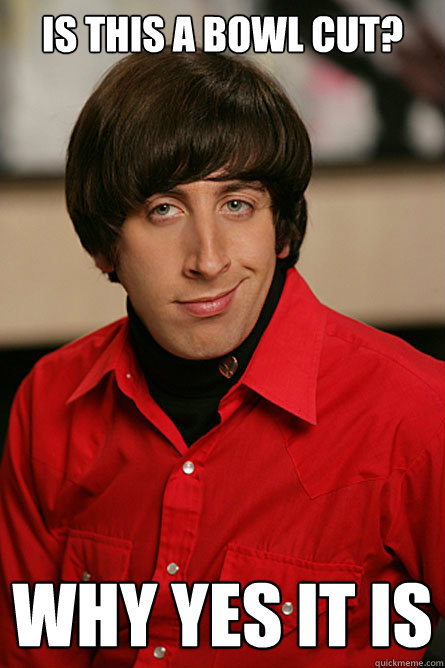 is this a bowl cut? Why yes it is - is this a bowl cut? Why yes it is  Pickup Line Scientist