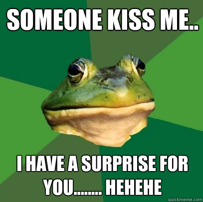 Someone kiss me.. I have a surprise for you........ hehehe  Foul Bachelor Frog