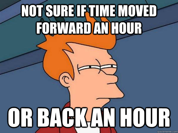 not sure if time moved forward an hour or back an hour  Futurama Fry