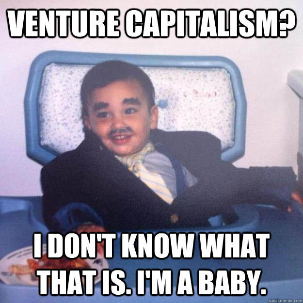 Venture Capitalism? I don't know what that is. I'm a baby.  baby business man