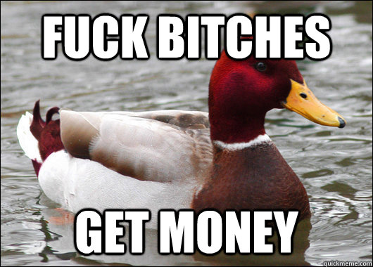 Fuck bitches get money  Malicious Advice Mallard
